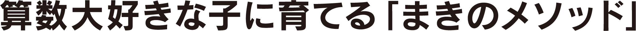 算数大好きな子に育てる「まきのメソッド」